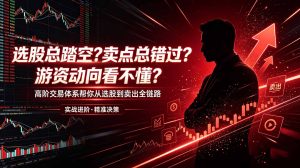 选股总踏空?卖点总错过?游资动向看不懂?高阶交易体系帮你从选股到卖出全链路(更新6月-KJ分享