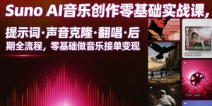 Suno AI音乐创作实战课，提示词・声音克隆・翻唱・后期全流程，零基础做音乐接单变现-KJ分享