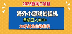 单机日产300+! 海外广告小游戏试玩搬砖,24小时脚本全自动挂机-KJ分享