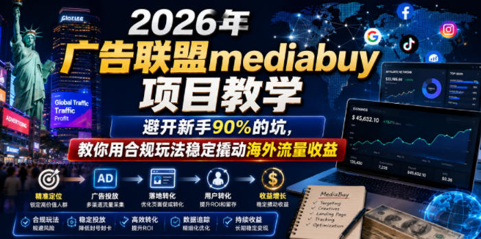 2026年老董賺美刀广告联盟mediabuy项目教学，避开新手90%的坑，教你用合规玩法稳定撬动海外流量收益-KJ分享