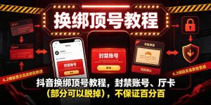 抖音换绑顶号教程，封禁账号、Ting卡(部分可以脱掉)，不保证百分百-KJ分享