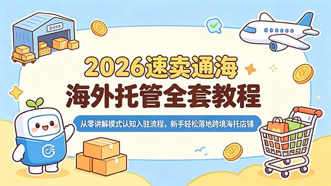 2026速卖通海外托管全套教程，从零讲解模式认知入驻流程，新手轻松落地跨境海托店铺-KJ分享
