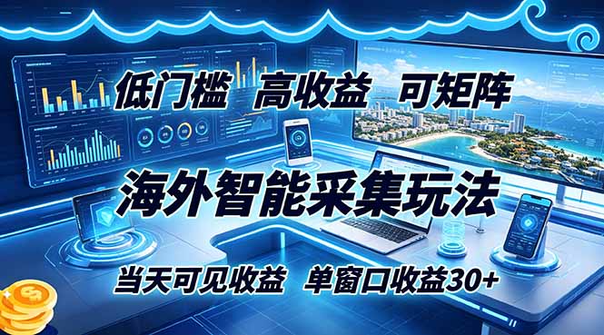 海外智能采集玩法，低门槛高单价可矩阵，当天可见收益，单窗口30+-KJ分享