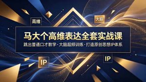 马大个高维表达全套实战课，跳出普通口才教学，大脑超频训练打造原创思想IP体系-KJ分享