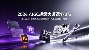 2026 AIGC超级大师课173节:DeepSeek+即梦+剪映AI+漫剧全流程,从工具到变现一站式学-KJ分享