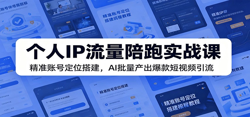 个人IP流量陪跑实战课：精准账号定位搭建，AI批量产出爆款短视频引流-KJ分享