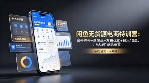 闲鱼无货源电商特训营:账号养号+选爆品+发布优化+日出10单,从0到1系统运营-KJ分享