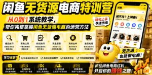 闲鱼无货源电商特训营,从0到1系统教学,帮你完整掌握闲鱼无货源电商的运营方法-KJ分享