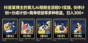 抖音某博主的育儿Ai视频全流程0-1实操，伙伴计划+分成计划+商单收徒等多种收益，日入300+-KJ分享