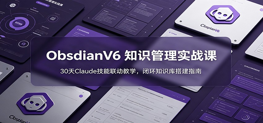 ObsidianV6 知识管理实战课：30天Claude技能联动教学，闭环知识库搭建指南-KJ分享