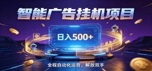 全自动广告挂机副业 日入500+，零门槛24小时无人值守被动创收项目-KJ分享