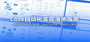Coze自动化变现落地指南：各类商用智能体从零搭建，OpenClaw对接飞书实现办公提效-KJ分享