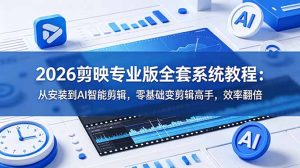 2026剪映专业版全套系统教程：从安装到AI智能剪辑，零基础变剪辑高手，效率翻倍-KJ分享