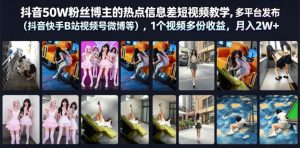 抖音50W粉丝博主的热点信息差教学，多平台发布(抖音快手B站视频号微博等)，1个视频多份收益，月入2W+-KJ分享