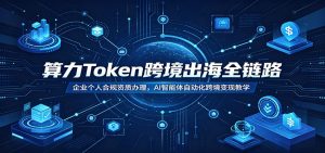 算力Token跨境出海全链路：企业个人合规资质办理，AI智能体自动化跨境变现教学-KJ分享