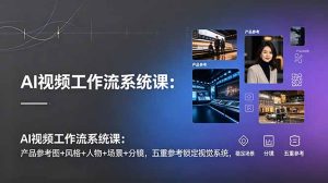AI视频工作流系统课：产品参考图+风格+人物+场景+分镜，五重参考锁定视觉系统，稳定产出高质量视频-KJ分享