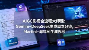 AIGC影视全流程大师课:Gemini+DeepSeek生成脚本分镜,Martini+海螺AI生成视频-KJ分享