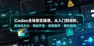 Codex全场景实操课，从入门到进阶，自动化办公・网站开发・创意制作・避坑指南，全流程教学-KJ分享
