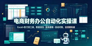 电商财务办公自动化实操课，Excel+影刀双工具，数据清洗・报表建模・自动对账，全流程实战-KJ分享