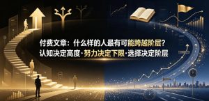 付费文章：什么样的人最有可能跨越阶层？认知决定高度·努力决定下限·选择决定阶层-KJ分享