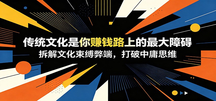 付费文章：《传统文化是你赚钱路上的最大障碍》拆解文化束缚弊端，打破中庸思维-KJ分享