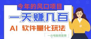 今年的风口项目，AI 软件量化玩法，让你一天赚几百，一台电脑就能做！-KJ分享