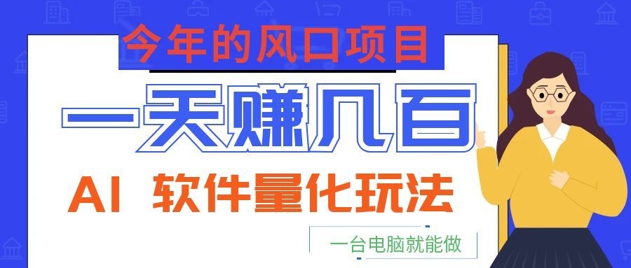 今年的风口项目，AI 软件量化玩法，让你一天赚几百，一台电脑就能做！-KJ分享