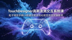 TouchDesigner高斯泼溅交互系统课,粒子特效手柄UI搭建完整游戏化视觉项目实操教学-KJ分享