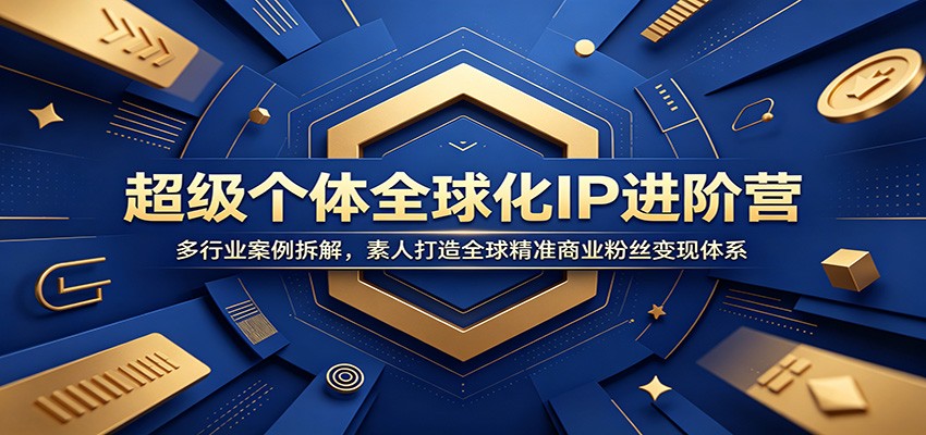 超级个体全球化IP进阶营：多行业案例拆解，素人打造全球精准商业粉丝变现体系-KJ分享