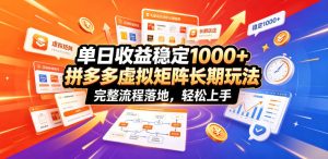 单日收益稳定1000+,拼多多虚拟矩阵长期玩法,完整流程落地,轻松上手【揭秘】-KJ分享