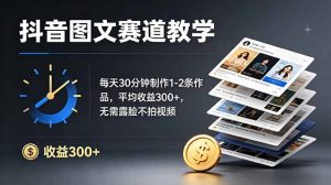抖音图文赛道教学：每天30分钟制作1-2条作品，平均收益300+，无需露脸不拍视频-KJ分享