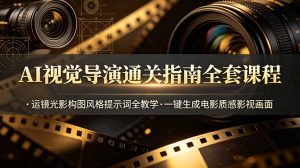 AI视觉导演通关指南全套课程，运镜光影构图风格提示词全教学，一键生成电影质感影视画面-KJ分享