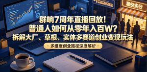 群响7周年直播回放！普通人如何从零年入百W？拆解大厂、草根、实体多赛道创业变现玩法(更新)-KJ分享