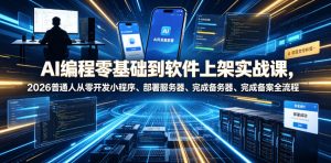 AI编程零基础到软件上架实战课，2026普通人从零开发小程序、部署服务器、完成备案全流程项目落地教程-KJ分享