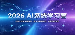 2026 AI系统学习营:主流大模型实操教学,图文音视频制作,职场创收落地-KJ分享
