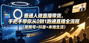 普通人做直播带货,手把手带你从0到1跑通直播全流程(视频号+抖音+本地生活)-KJ分享