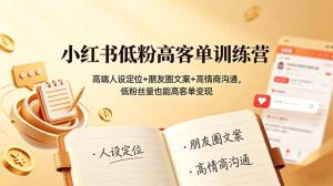 小红书低粉高客单训练营:高端人设定位+朋友圈文案+高情商沟通,低粉丝量也能高客单变现-KJ分享
