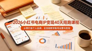2026小红书电商IP变现40天陪跑课程-11期,从零打造个人品牌,全流程教学账号运营与变现-KJ分享