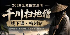 千川扫地僧2026抖音全域投放进阶课，少走弯路·快速起量·掌控增长，6月12-14号杭州线下课(更新)-KJ分享