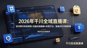 2026年千川全域直播课：起号稳号底层逻辑+流量流速破解+标签打法，精准定位问题根源-KJ分享