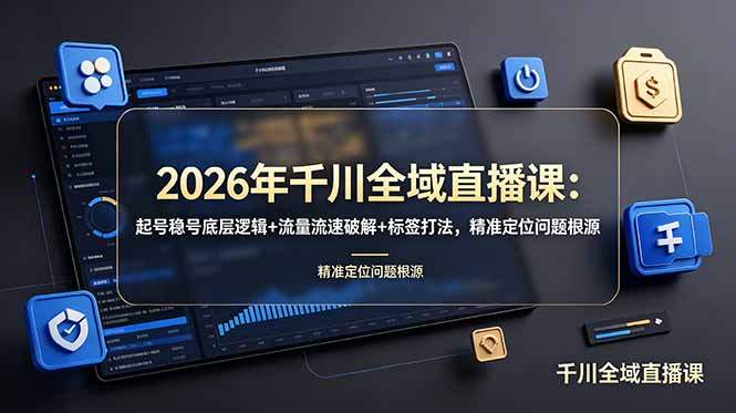 2026年千川全域直播课：起号稳号底层逻辑+流量流速破解+标签打法，精准定位问题根源-KJ分享