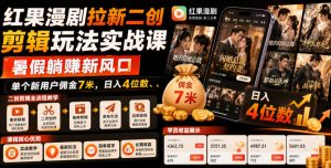 红果漫剧拉新二创剪辑玩法实战课,暑假躺賺新风口,单个新用户佣金7米,日入4位数-KJ分享