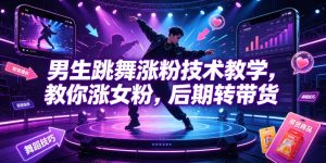 男生跳舞涨粉技术教学,教你涨女粉,后期转带货-KJ分享