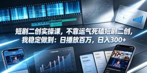 短剧二创实操课,不靠运气死磕短剧二创,我稳定做到:日播放百万,日入300+-KJ分享