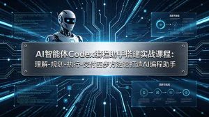 AI智能体Codex编程助手搭建实战课程：理解-规划-执行-交付四步方法论打造AI编程助手-KJ分享