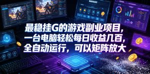 最稳挂G的游戏副业项目，一台电脑轻松每日收益几百，全自动运行，可以矩阵放大【揭秘】-KJ分享
