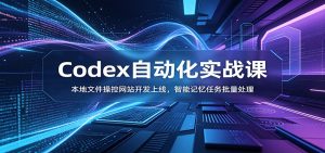 Codex自动化实战课:本地文件操控网站开发上线,智能记忆任务批量处理-KJ分享