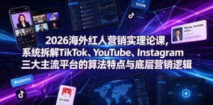 2026海外红人营销实理论课,系统拆解TikTok、YouTube、Instagram三大主流平台的算法特点与底层营销逻辑-KJ分享